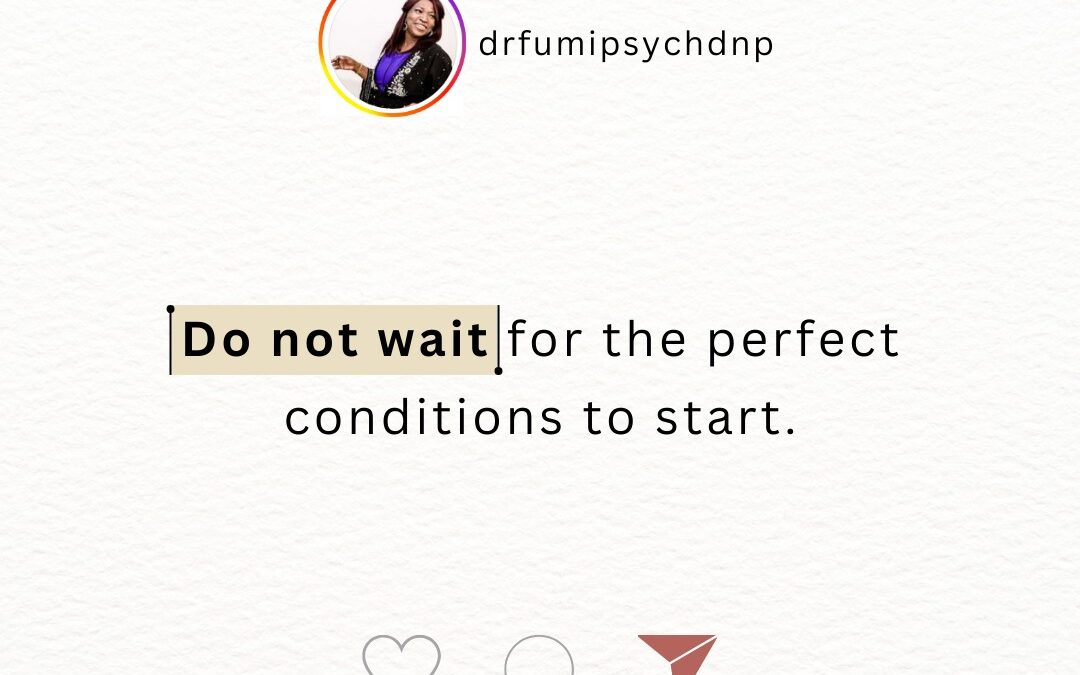 Do Not Wait for the Perfect Conditions to Start