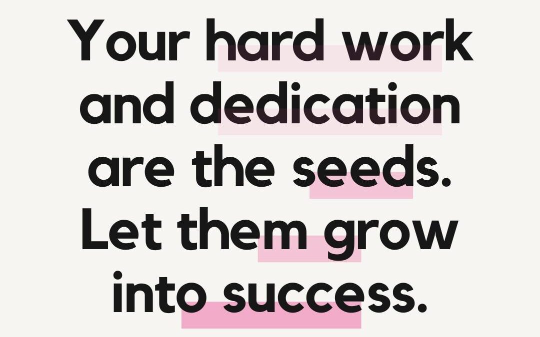 Your Hard Work and Dedication are the Seeds